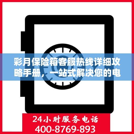 彩月保险箱客服热线详细攻略手册，一站式解决您的电话咨询需求
