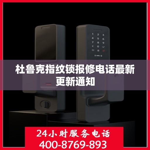 杜鲁克指纹锁报修电话最新更新通知