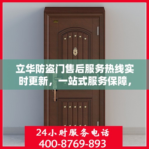 立华防盗门售后服务热线实时更新，一站式服务保障，贴心守护您的家园安全