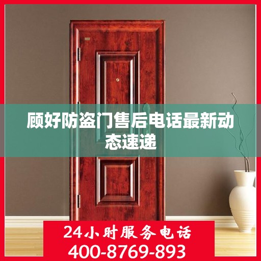 顾好防盗门售后电话最新动态速递