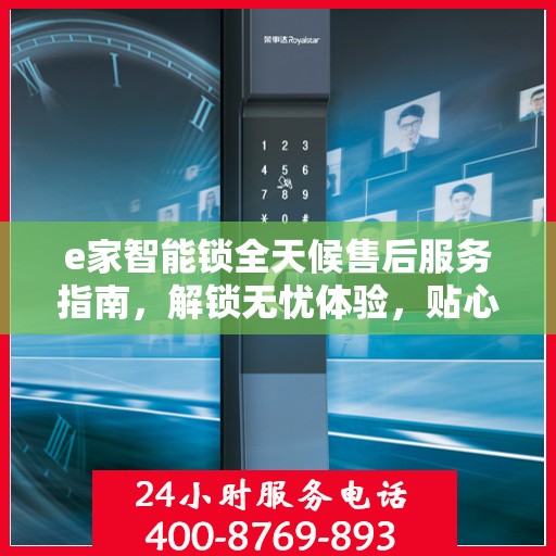 e家智能锁全天候售后服务指南，解锁无忧体验，贴心服务伴您每一天