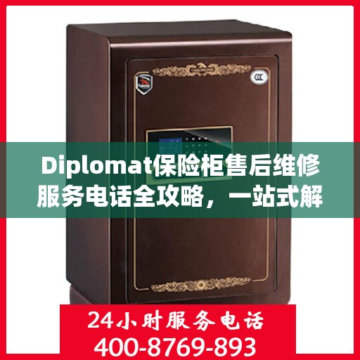 Diplomat保险柜售后维修服务电话全攻略，一站式解决您的维修难题