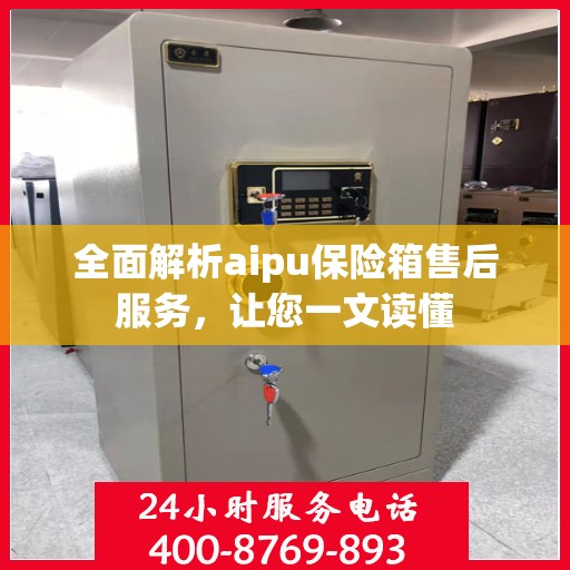 全面解析aipu保险箱售后服务，让您一文读懂