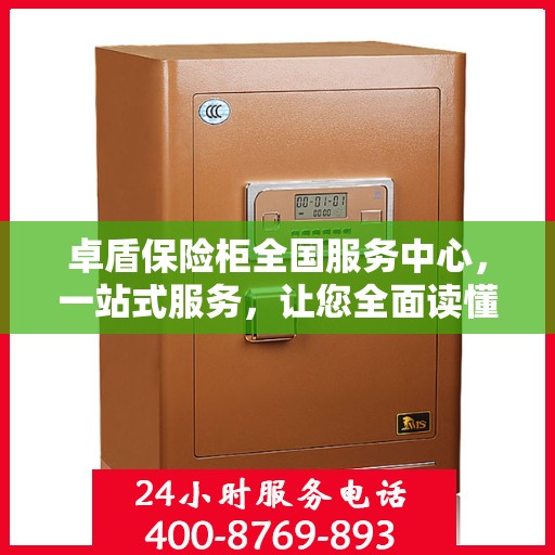卓盾保险柜全国服务中心，一站式服务，让您全面读懂保险柜服务流程