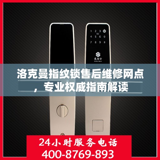 洛克曼指纹锁售后维修网点，专业权威指南解读