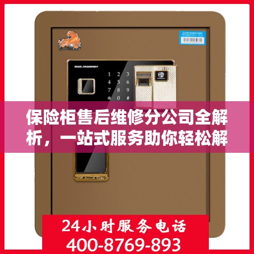 保险柜售后维修分公司全解析，一站式服务助你轻松解决所有问题