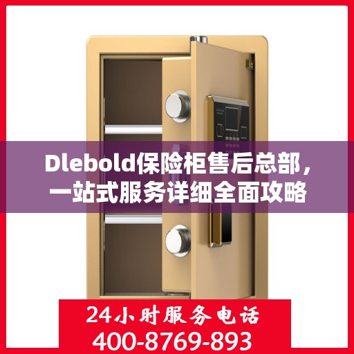 Dlebold保险柜售后总部，一站式服务详细全面攻略