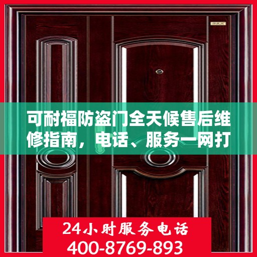 可耐福防盗门全天候售后维修指南，电话、服务一网打尽