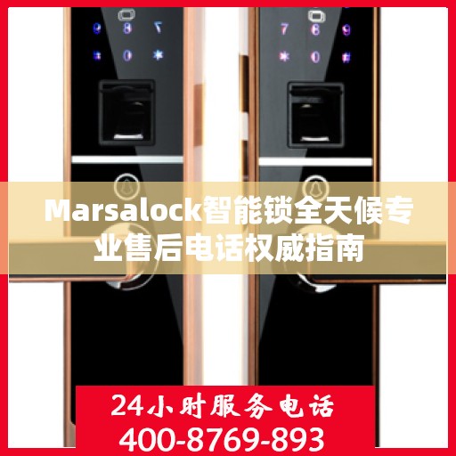 Marsalock智能锁全天候专业售后电话权威指南