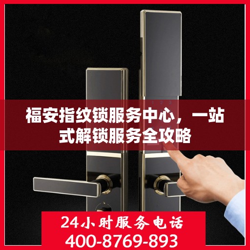 福安指纹锁服务中心，一站式解锁服务全攻略