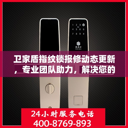 卫家盾指纹锁报修动态更新，专业团队助力，解决您的锁事烦恼