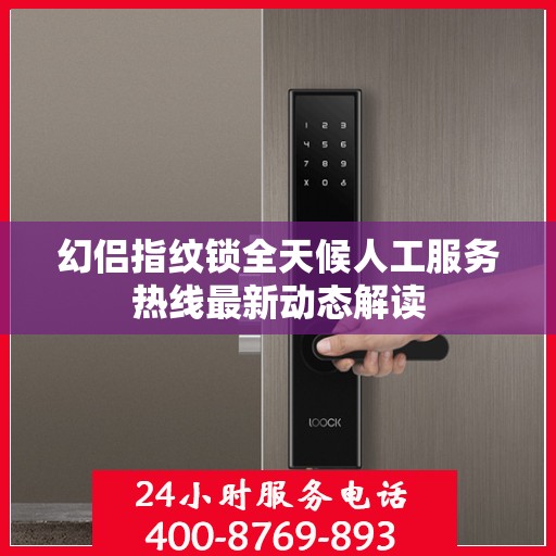 幻侣指纹锁全天候人工服务热线最新动态解读