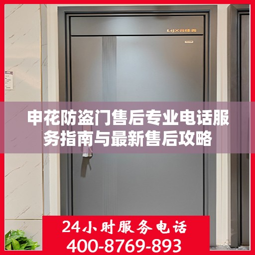 申花防盗门售后专业电话服务指南与最新售后攻略