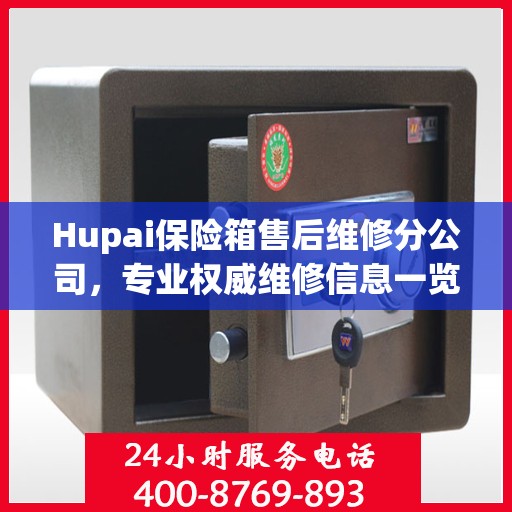 Hupai保险箱售后维修分公司，专业权威维修信息一览