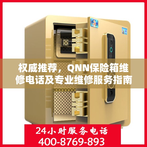 权威推荐，QNN保险箱维修电话及专业维修服务指南