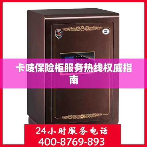 卡唛保险柜服务热线权威指南