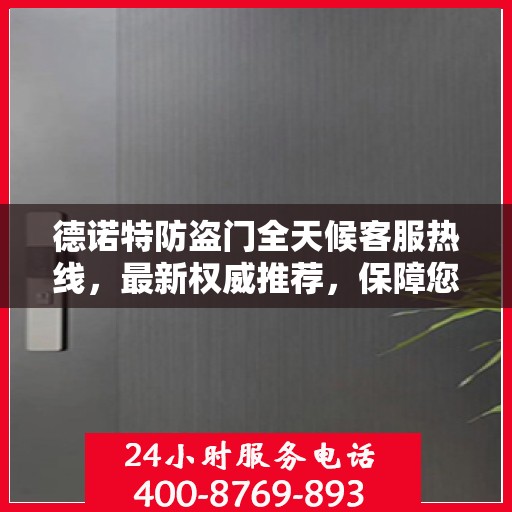 德诺特防盗门全天候客服热线，最新权威推荐，保障您的安全需求