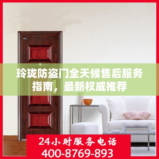 玲珑防盗门全天候售后服务指南，最新权威推荐