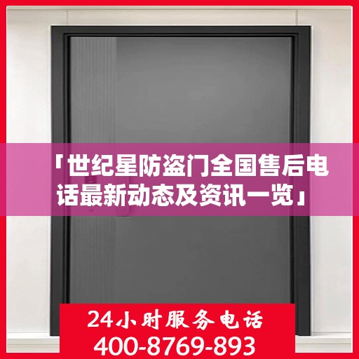 「世纪星防盗门全国售后电话最新动态及资讯一览」