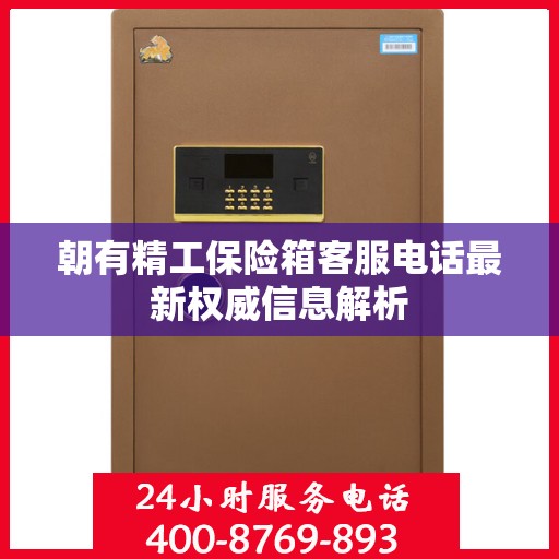 朝有精工保险箱客服电话最新权威信息解析