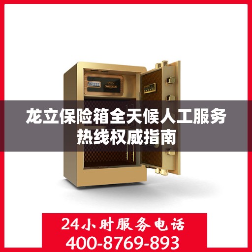 龙立保险箱全天候人工服务热线权威指南
