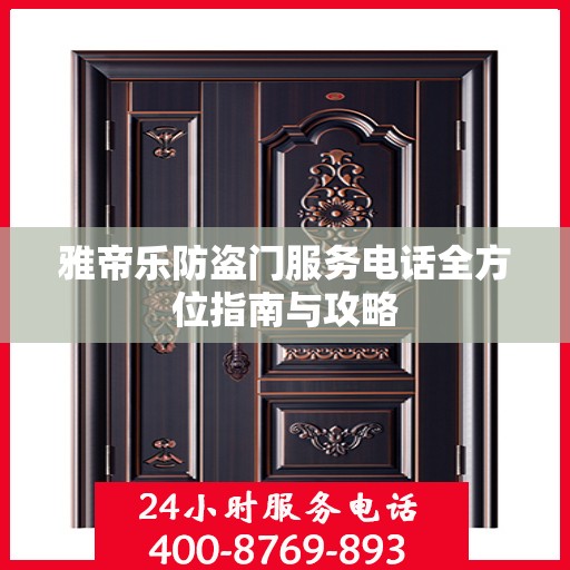 雅帝乐防盗门服务电话全方位指南与攻略