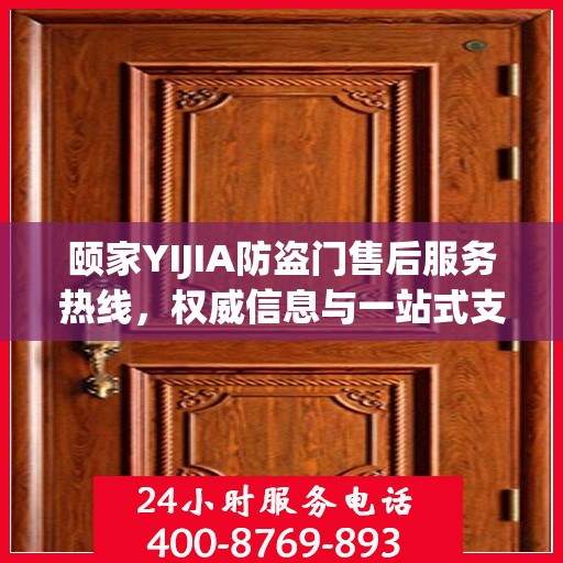 颐家YIJIA防盗门售后服务热线，权威信息与一站式支持