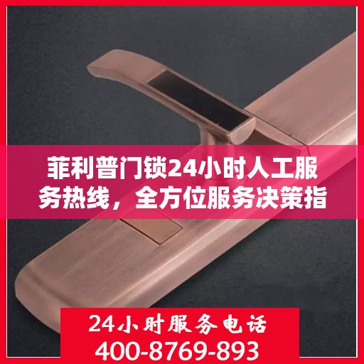 菲利普门锁24小时人工服务热线，全方位服务决策指南