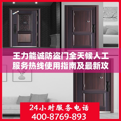 王力能诚防盗门全天候人工服务热线使用指南及最新攻略