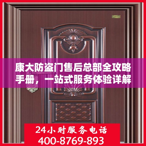 康大防盗门售后总部全攻略手册，一站式服务体验详解