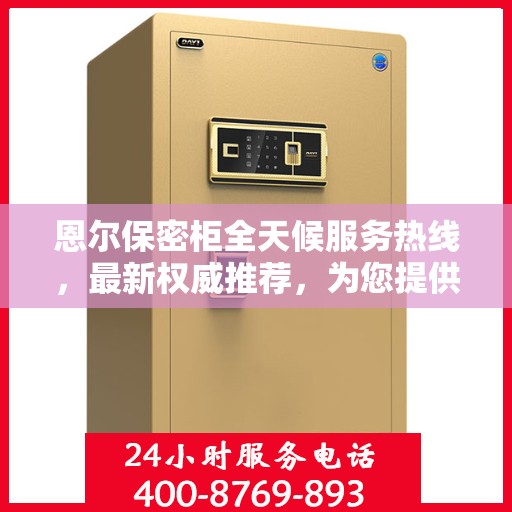 恩尔保密柜全天候服务热线，最新权威推荐，为您提供无忧保障