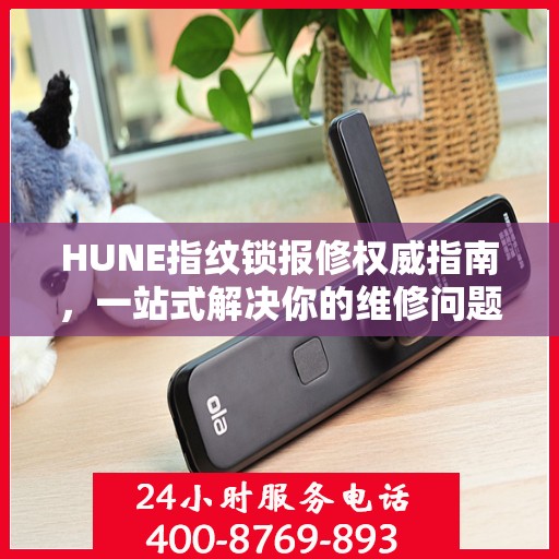 HUNE指纹锁报修权威指南，一站式解决你的维修问题