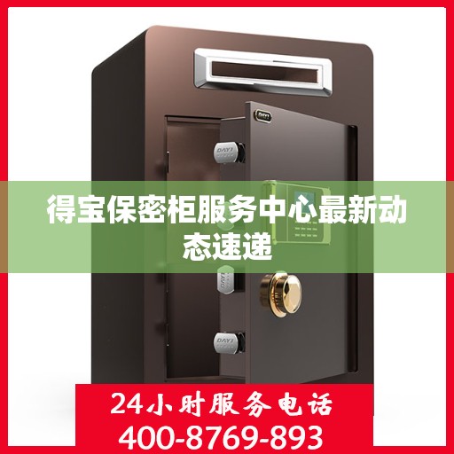 得宝保密柜服务中心最新动态速递