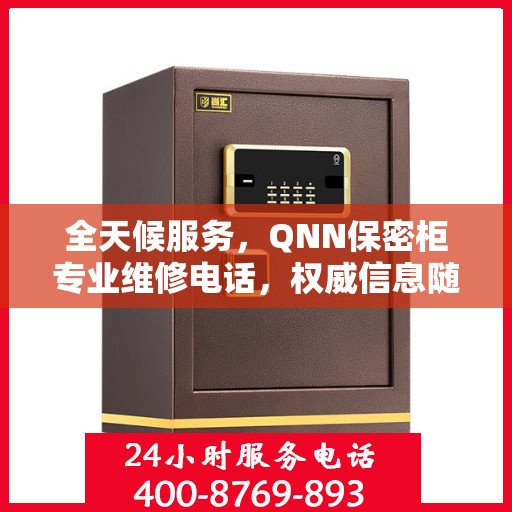 全天候服务，QNN保密柜专业维修电话，权威信息随时在线