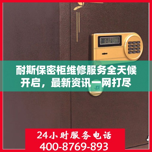 耐斯保密柜维修服务全天候开启，最新资讯一网打尽