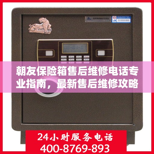 朝友保险箱售后维修电话专业指南，最新售后维修攻略与联系方式
