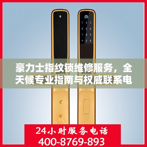 豪力士指纹锁维修服务，全天候专业指南与权威联系电话