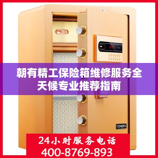 朝有精工保险箱维修服务全天候专业推荐指南