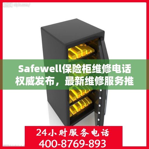Safewell保险柜维修电话权威发布，最新维修服务推荐热线