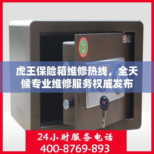 虎王保险箱维修热线，全天候专业维修服务权威发布