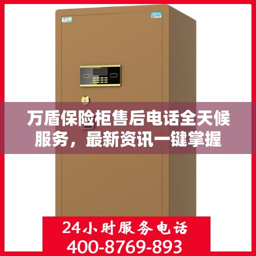 万盾保险柜售后电话全天候服务，最新资讯一键掌握