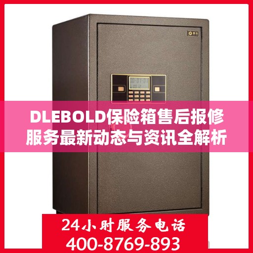 DLEBOLD保险箱售后报修服务最新动态与资讯全解析