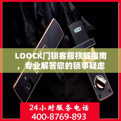 LOOCK门锁客服权威指南，专业解答您的锁事疑虑