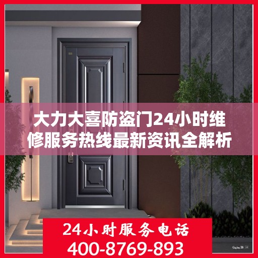 大力大喜防盗门24小时维修服务热线最新资讯全解析