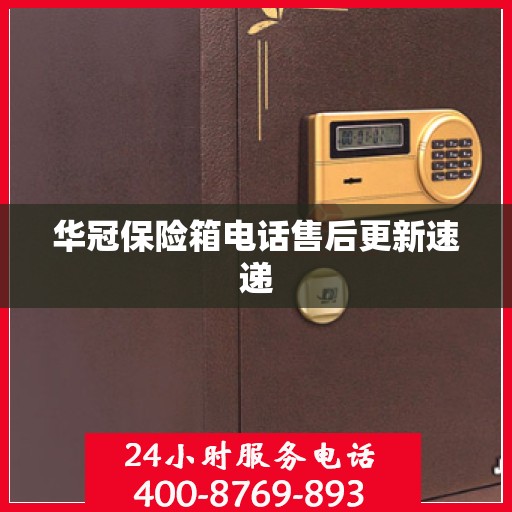 华冠保险箱电话售后更新速递