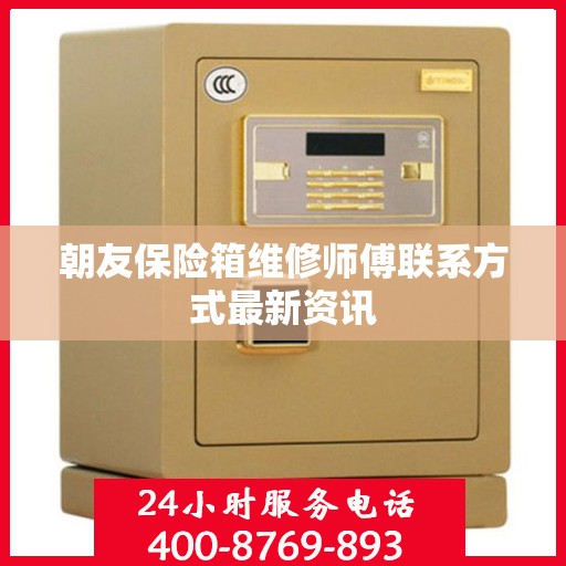 朝友保险箱维修师傅联系方式最新资讯