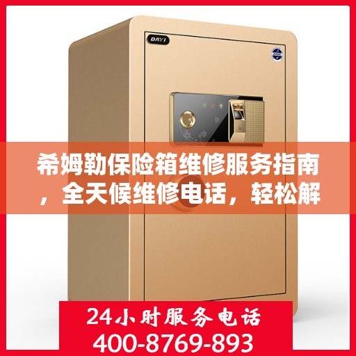 希姆勒保险箱维修服务指南，全天候维修电话，轻松解决您的难题
