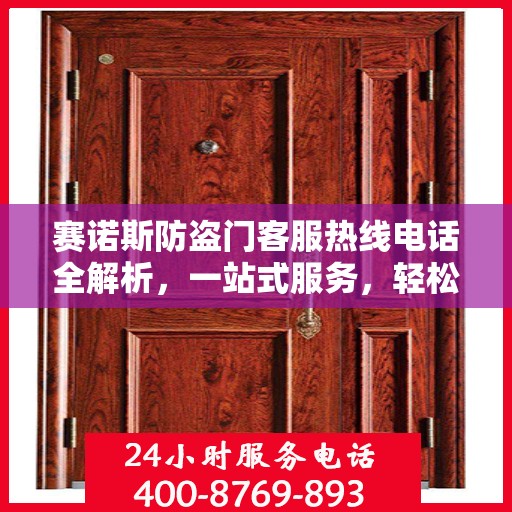 赛诺斯防盗门客服热线电话全解析，一站式服务，轻松掌握资讯！
