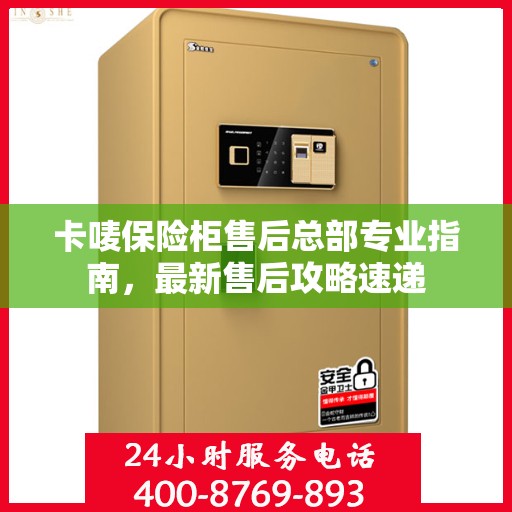 卡唛保险柜售后总部专业指南，最新售后攻略速递