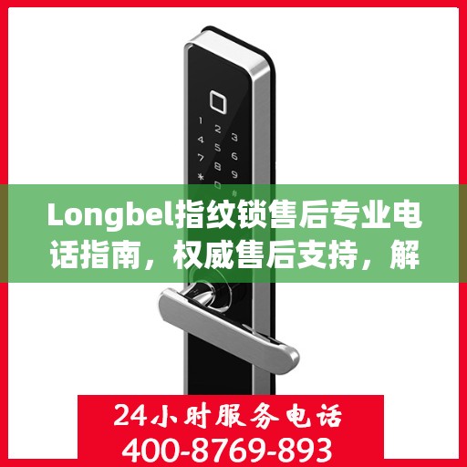 Longbel指纹锁售后专业电话指南，权威售后支持，解决您的锁事无忧！